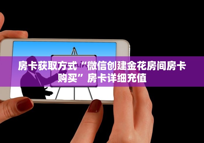 房卡获取方式“微信创建金花房间房卡购买”房卡详细充值
