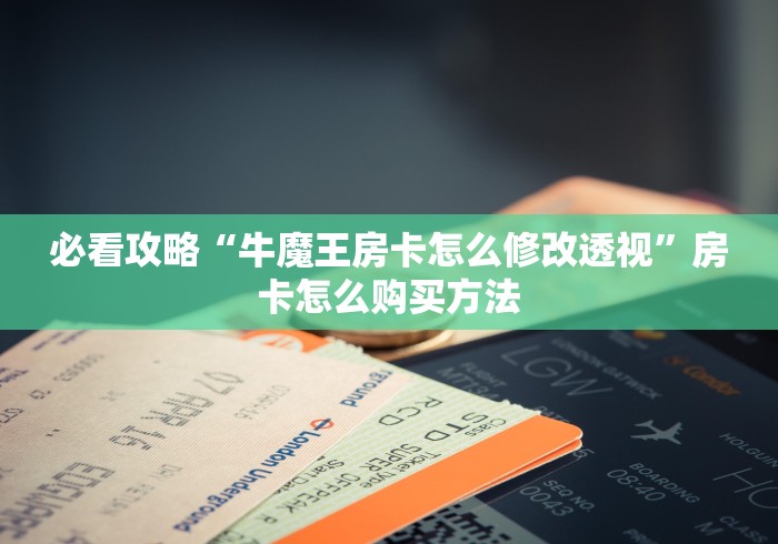 必看攻略“牛魔王房卡怎么修改透视”房卡怎么购买方法 必看攻略“牛魔王房卡怎么修改透视”房卡怎么购买方法
