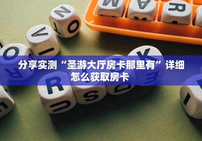 分享实测“圣游大厅房卡那里有”详细怎么获取房卡 