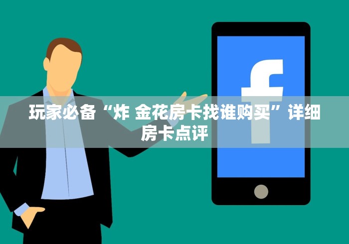 玩家必备“炸 金花房卡找谁购买”详细房卡点评 玩家必备“炸 金花房卡找谁购买”详细房卡点评