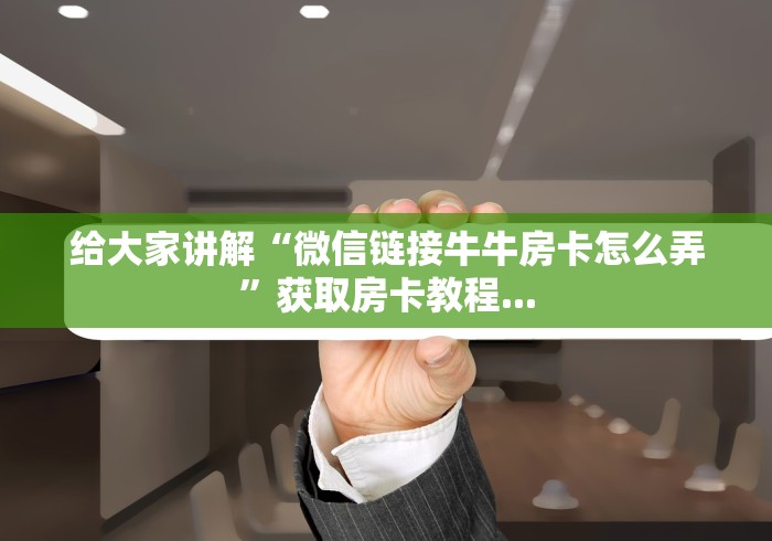 给大家讲解“微信链接牛牛房卡怎么弄”获取房卡教程...