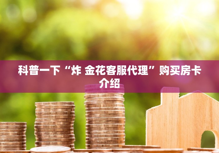 科普一下“炸 金花客服代理”购买房卡介绍 科普一下“炸 金花客服代理”购买房卡介绍