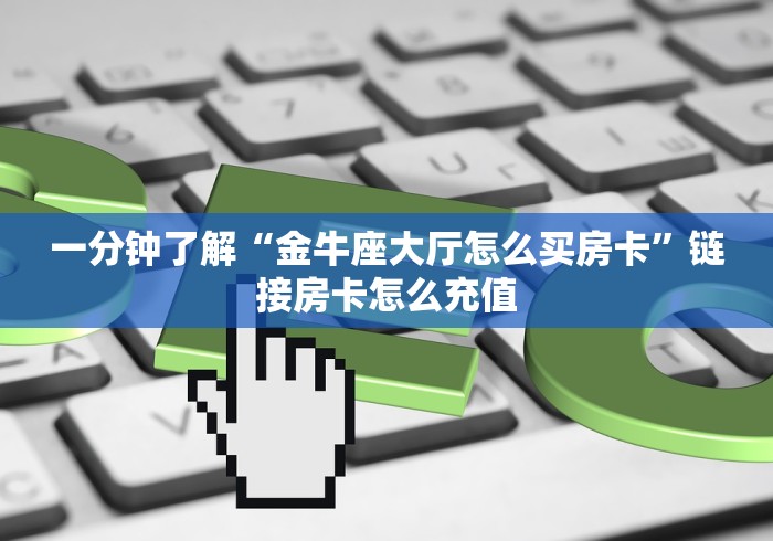 一分钟了解“金牛座大厅怎么买房卡”链接房卡怎么充值