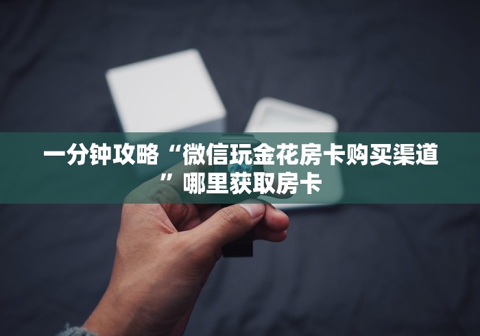 一分钟攻略“微信玩金花房卡购买渠道”哪里获取房卡