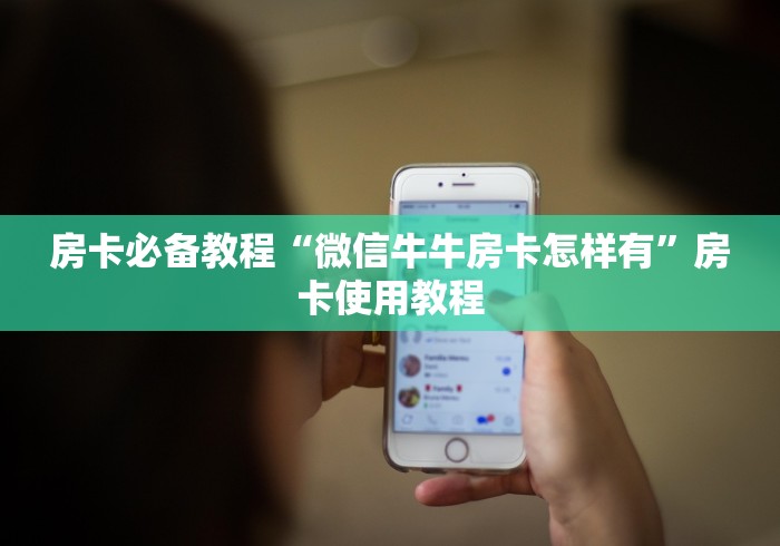 房卡必备教程“微信牛牛房卡怎样有”房卡使用教程 房卡必备教程“微信牛牛房卡怎样有”房卡使用教程