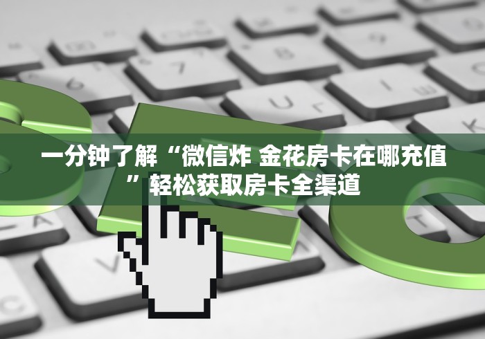 一分钟了解“微信炸 金花房卡在哪充值”轻松获取房卡全渠道