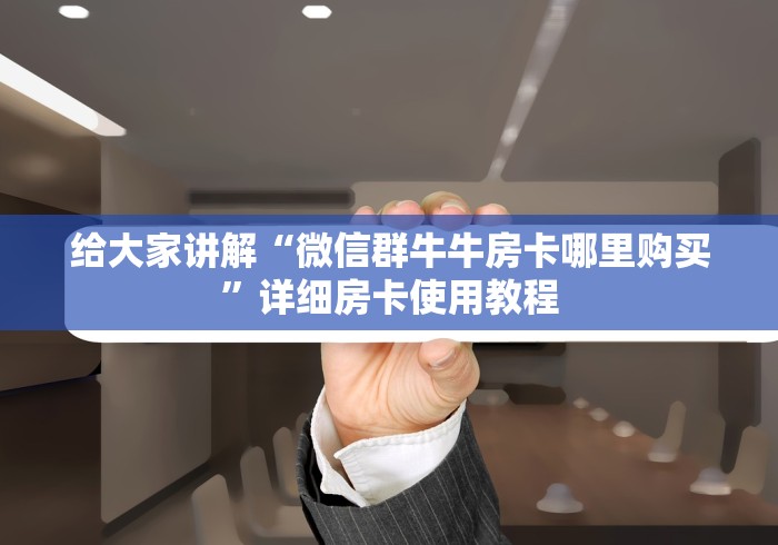 给大家讲解“微信群牛牛房卡哪里购买”详细房卡使用教程 给大家讲解“微信群牛牛房卡哪里购买”详细房卡使用教程