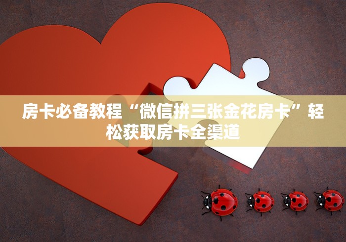 房卡必备教程“微信拼三张金花房卡”轻松获取房卡全渠道