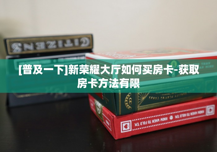 [普及一下]新荣耀大厅如何买房卡-获取房卡方法有限