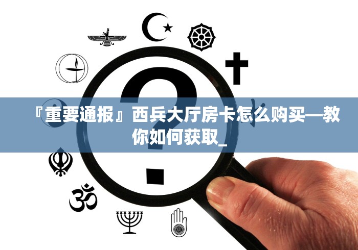 『重要通报』西兵大厅房卡怎么购买―教你如何获取_ 『重要通报』西兵大厅房卡怎么购买―教你如何获取_
