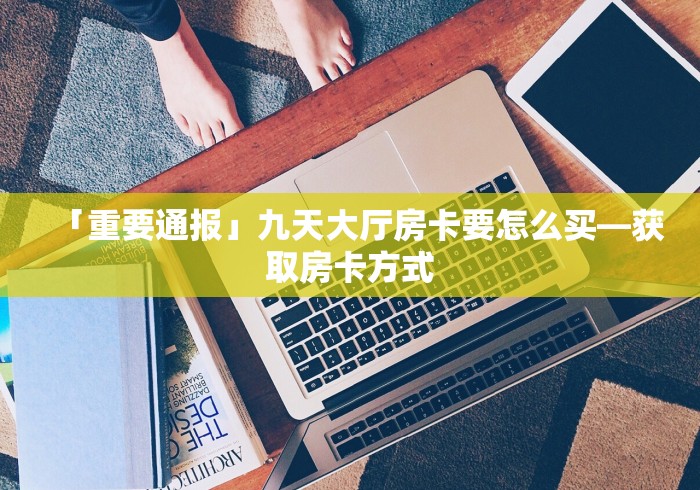 「重要通报」九天大厅房卡要怎么买―获取房卡方式