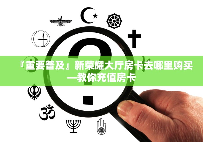 『重要普及』新荣耀大厅房卡去哪里购买―教你充值房卡