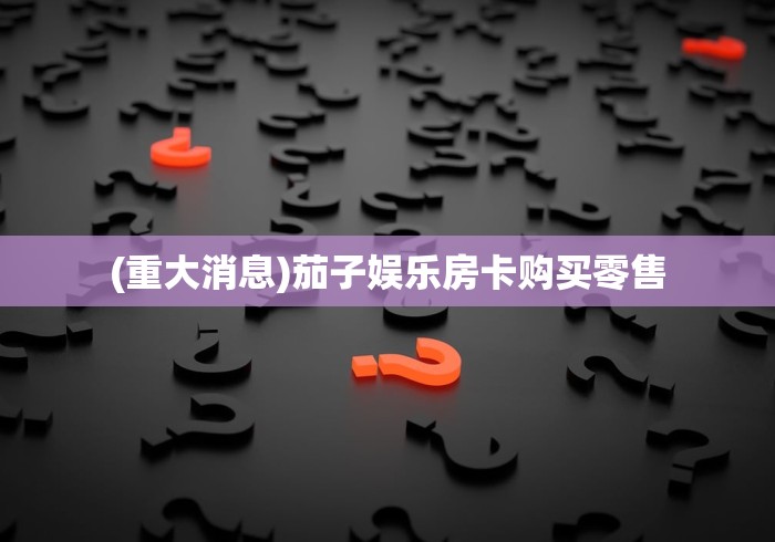 (重大消息)茄子娱乐房卡购买零售