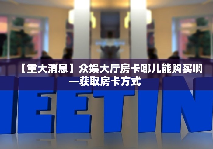 【重大消息】众娱大厅房卡哪儿能购买啊—获取房卡方式 