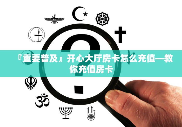 『重要普及』开心大厅房卡怎么充值―教你充值房卡