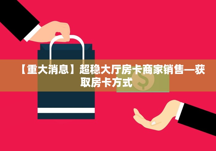 【重大消息】超稳大厅房卡商家销售—获取房卡方式 【重大消息】超稳大厅房卡商家销售—获取房卡方式