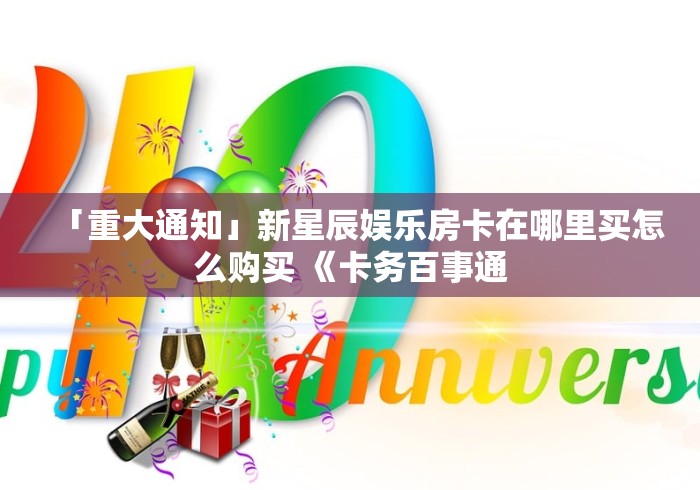 「重大通知」新星辰娱乐房卡在哪里买怎么购买 《卡务百事通
