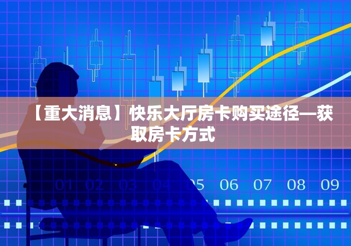 【重大消息】快乐大厅房卡购买途径—获取房卡方式 