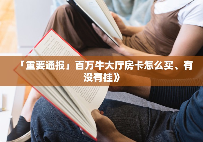 「重要通报」百万牛大厅房卡怎么买、有没有挂》 「重要通报」百万牛大厅房卡怎么买、有没有挂》