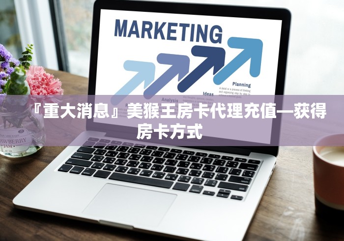 『重大消息』美猴王房卡代理充值—获得房卡方式 