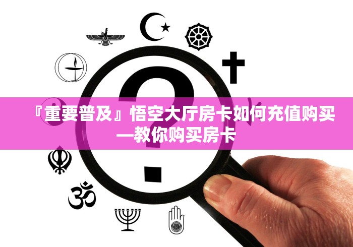 『重要普及』悟空大厅房卡如何充值购买―教你购买房卡