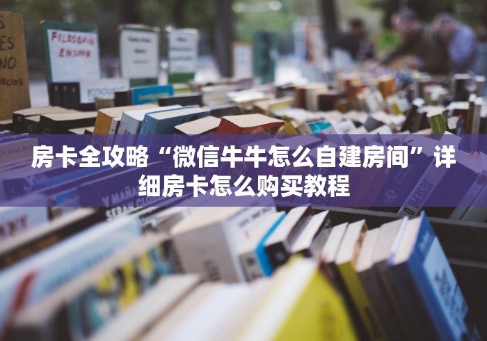 房卡全攻略“微信牛牛怎么自建房间”详细房卡怎么购买教程