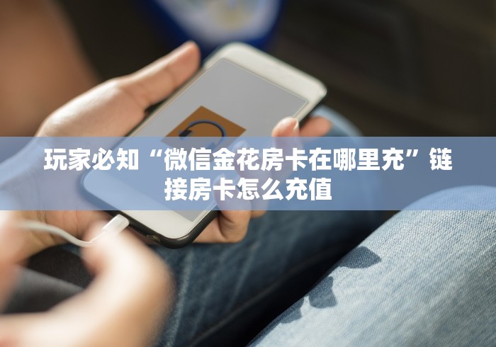 玩家必知“微信金花房卡在哪里充”链接房卡怎么充值