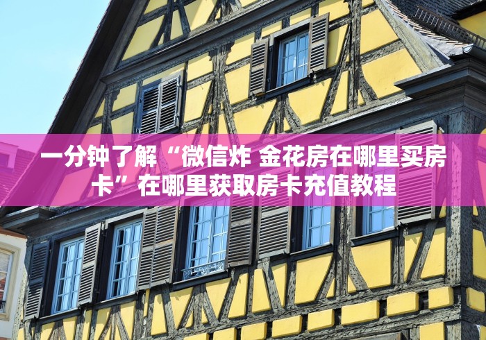 一分钟了解“微信炸 金花房在哪里买房卡”在哪里获取房卡充值教程