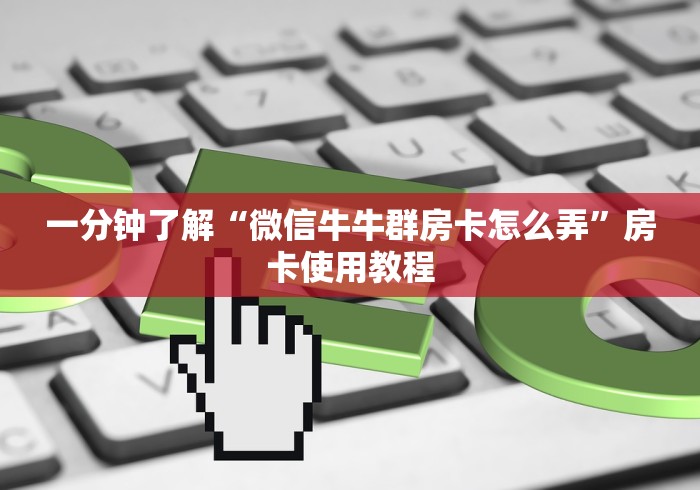一分钟了解“微信牛牛群房卡怎么弄”房卡使用教程 一分钟了解“微信牛牛群房卡怎么弄”房卡使用教程