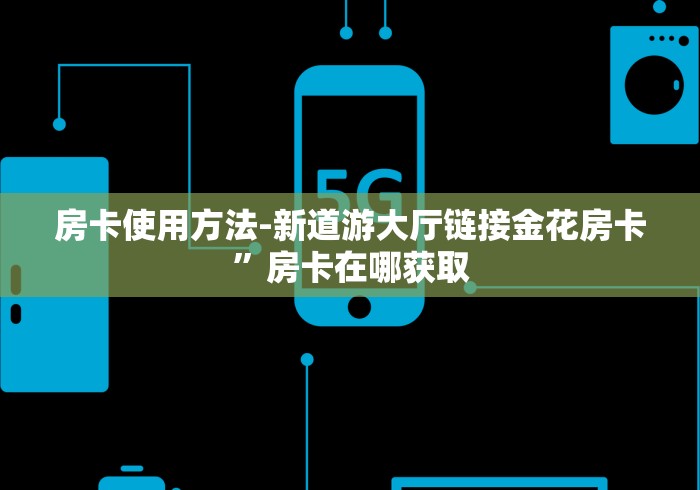 房卡使用方法-新道游大厅链接金花房卡”房卡在哪获取