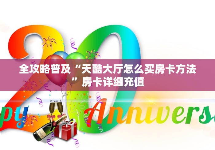 全攻略普及“天酷大厅怎么买房卡方法”房卡详细充值 全攻略普及“天酷大厅怎么买房卡方法”房卡详细充值