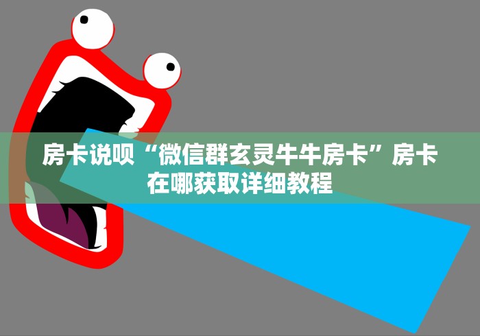 房卡说呗“微信群玄灵牛牛房卡”房卡在哪获取详细教程