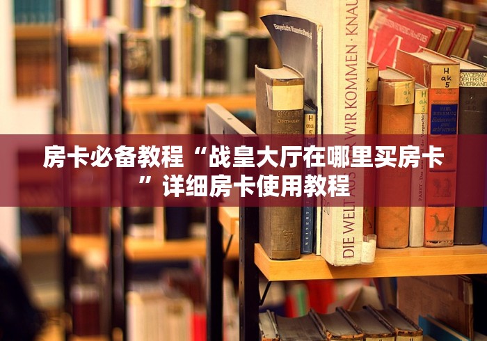 房卡必备教程“战皇大厅在哪里买房卡”详细房卡使用教程