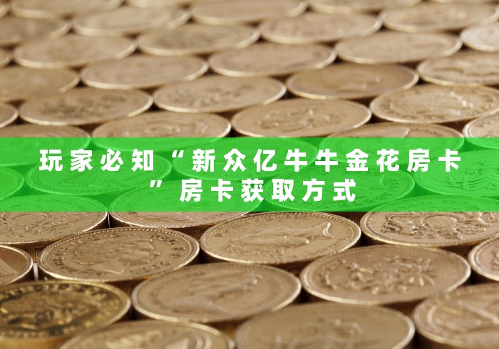 玩 家 必 知 “ 新 众 亿 牛 牛 金 花 房 卡 ” 房 卡 获 取 方 式	