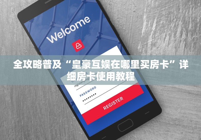 全攻略普及“皇豪互娱在哪里买房卡”详细房卡使用教程