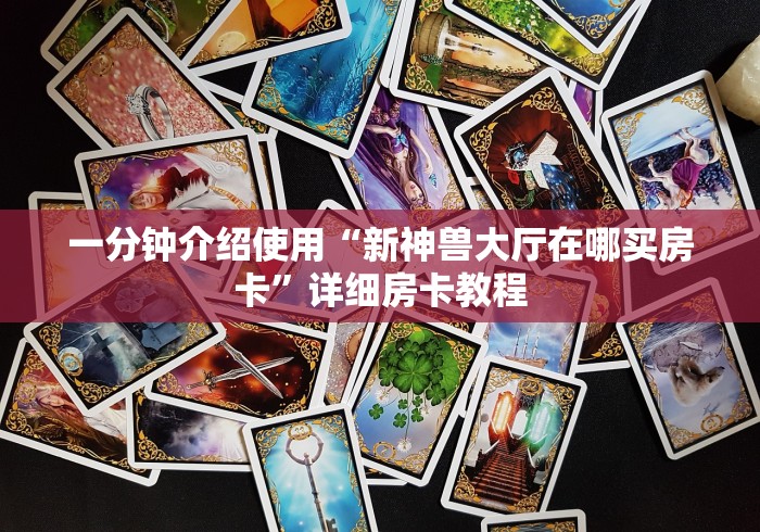 一分钟介绍使用“新神兽大厅在哪买房卡”详细房卡教程 一分钟介绍使用“新神兽大厅在哪买房卡”详细房卡教程