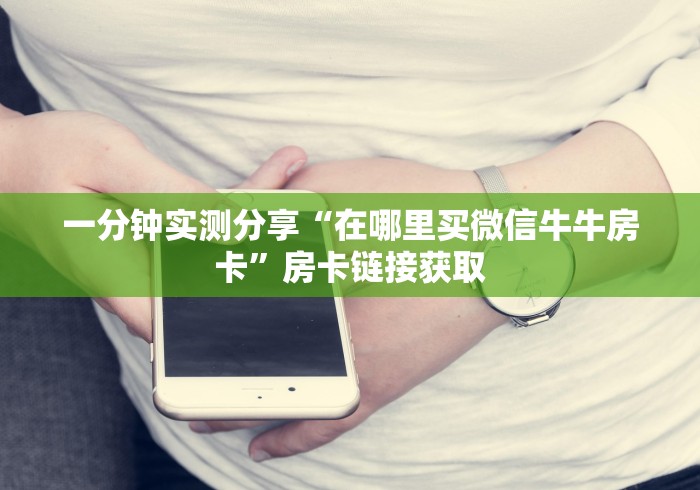 一分钟实测分享“在哪里买微信牛牛房卡”房卡链接获取