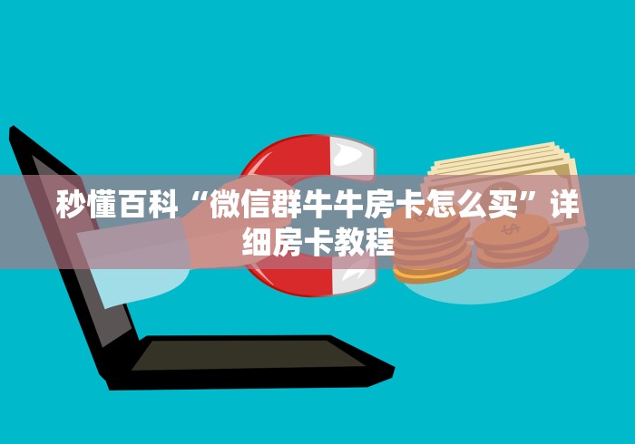 秒懂百科“微信群牛牛房卡怎么买”详细房卡教程 秒懂百科“微信群牛牛房卡怎么买”详细房卡教程