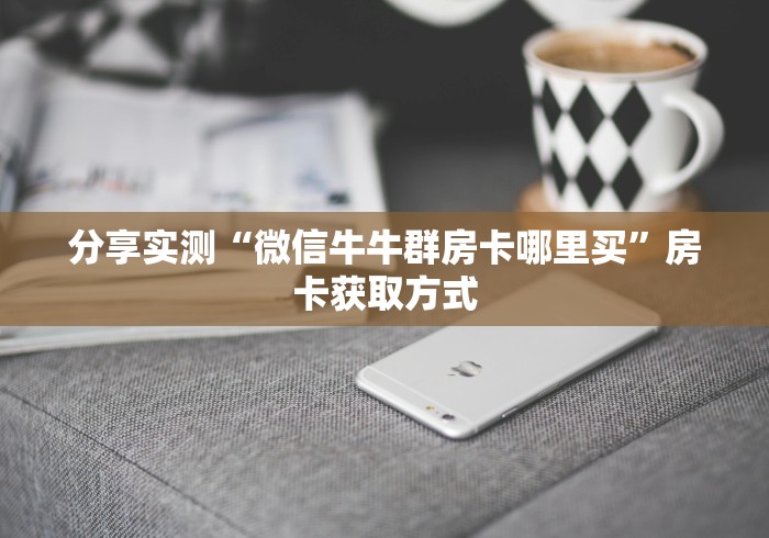 分享实测“微信牛牛群房卡哪里买”房卡获取方式