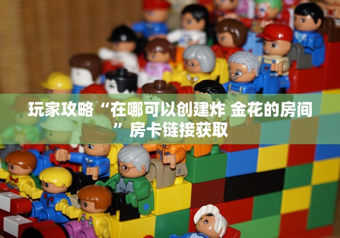 玩家攻略“在哪可以创建炸 金花的房间”房卡链接获取