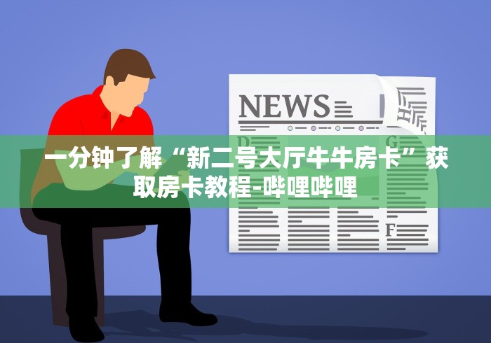 一分钟了解“新二号大厅牛牛房卡”获取房卡教程-哔哩哔哩