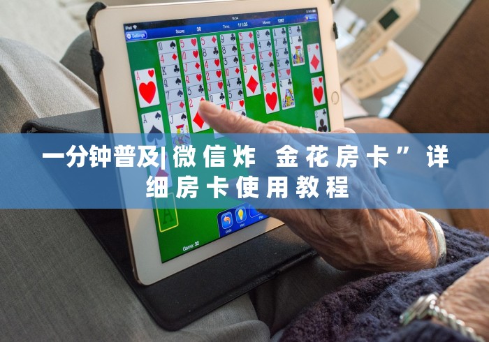一分钟普及| 微 信 炸   金 花 房 卡 ” 详 细 房 卡 使 用 教 程	