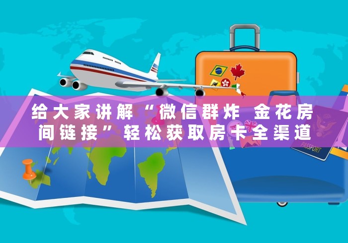给 大 家 讲 解 “ 微 信 群 炸   金 花 房 间 链 接 ” 轻 松 获 取 房 卡 全 渠 道	