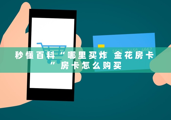秒 懂 百 科 “ 哪 里 买 炸   金 花 房 卡 ” 房 卡 怎 么 购 买	