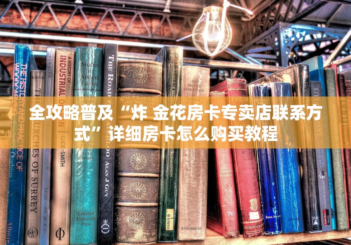 全攻略普及“炸 金花房卡专卖店联系方式”详细房卡怎么购买教程 全攻略普及“炸 金花房卡专卖店联系方式”详细房卡怎么购买教程