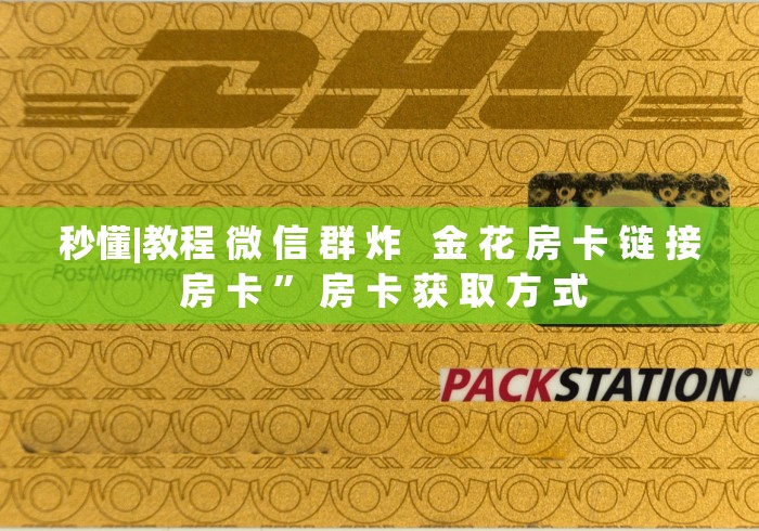 秒懂|教程 微 信 群 炸   金 花 房 卡 链 接 房 卡 ” 房 卡 获 取 方 式	