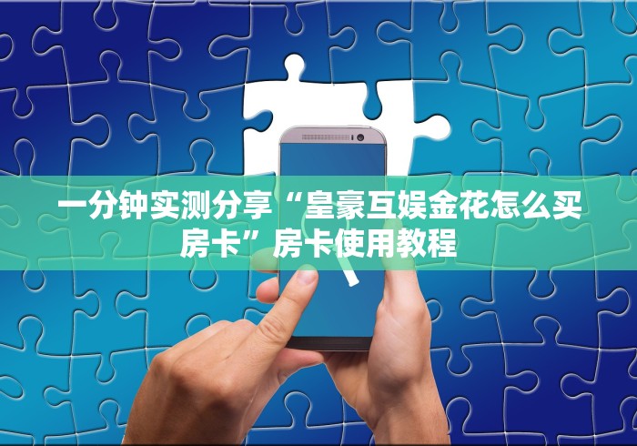 一分钟实测分享“皇豪互娱金花怎么买房卡”房卡使用教程