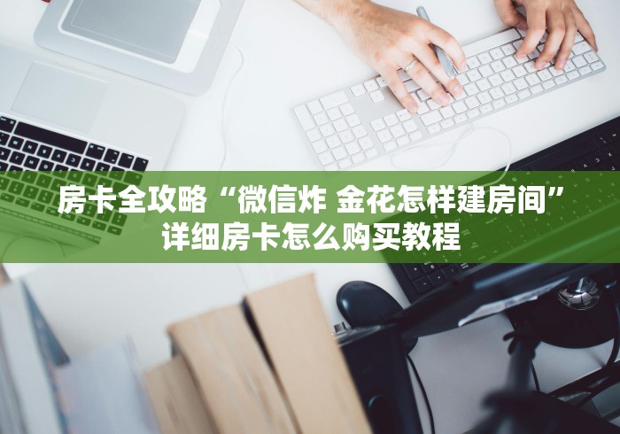 房卡全攻略“微信炸 金花怎样建房间”详细房卡怎么购买教程
