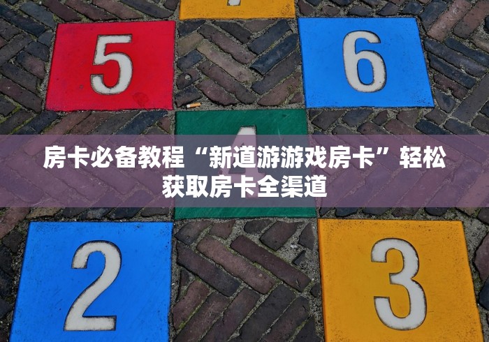 房卡必备教程“新道游游戏房卡”轻松获取房卡全渠道 房卡必备教程“新道游游戏房卡”轻松获取房卡全渠道