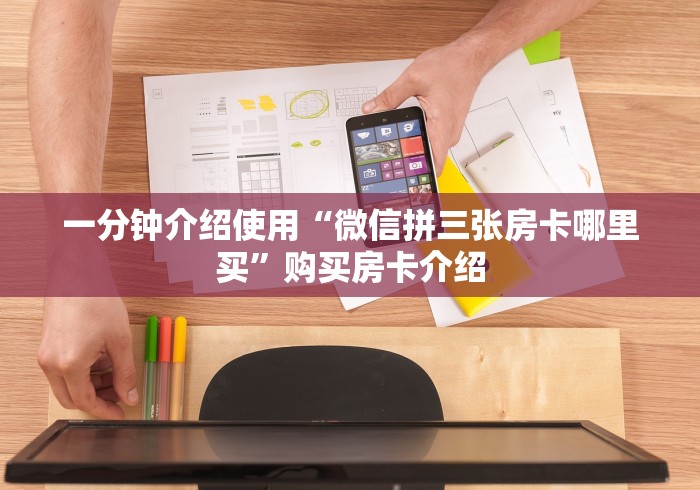 一分钟介绍使用“微信拼三张房卡哪里买”购买房卡介绍 一分钟介绍使用“微信拼三张房卡哪里买”购买房卡介绍